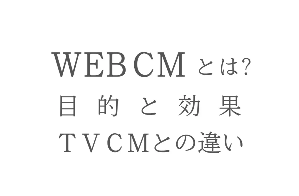 WEBCM（ウェブCM）とは？目的効果とTVCMとの違いや制作のポイントや予算を解説 - 株式会社リベルタス（LIBERTHAS）